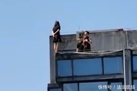 悬空|一女孩站30层楼顶3小时，双脚大半悬空欲轻生，其男友下跪道歉！